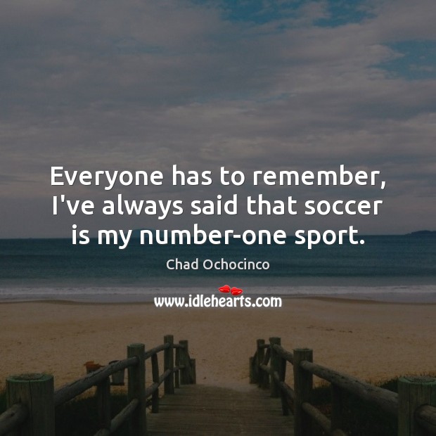 Everyone has to remember, I’ve always said that soccer is my number-one sport. Soccer Quotes Image