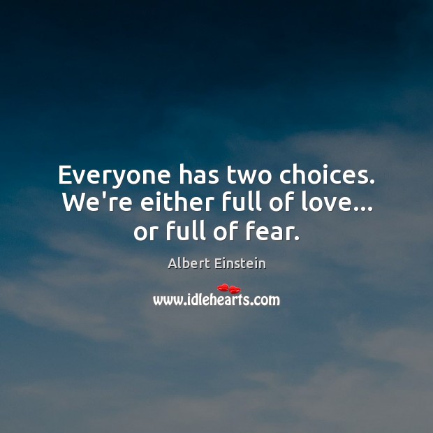 Everyone has two choices. We’re either full of love… or full of fear. Image