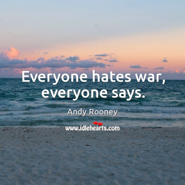 Everyone hates war, everyone says. Andy Rooney Picture Quote