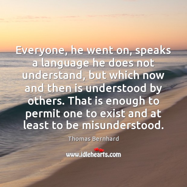 Everyone, he went on, speaks a language he does not understand, but Thomas Bernhard Picture Quote