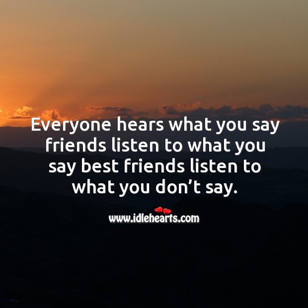Everyone hears what you say friends listen to what you say best friends listen to what you don’t say. Best Friend Quotes Image