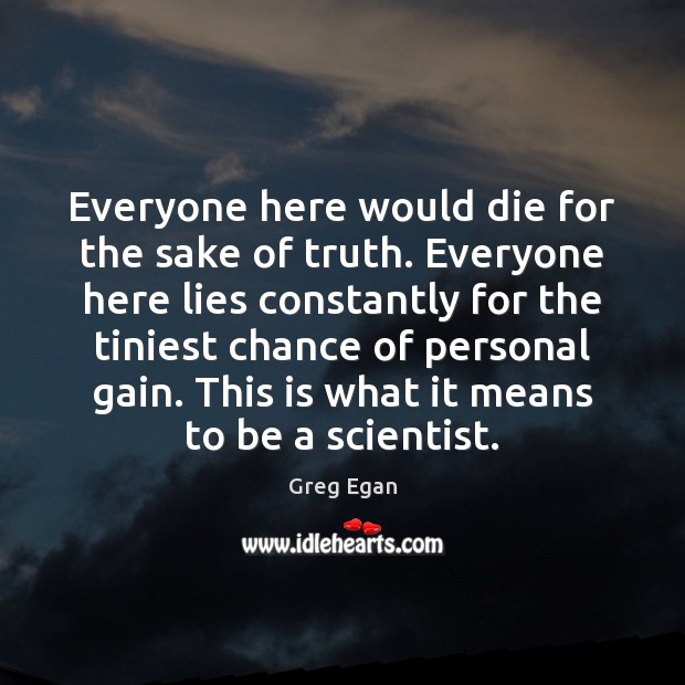 Everyone here would die for the sake of truth. Everyone here lies Greg Egan Picture Quote