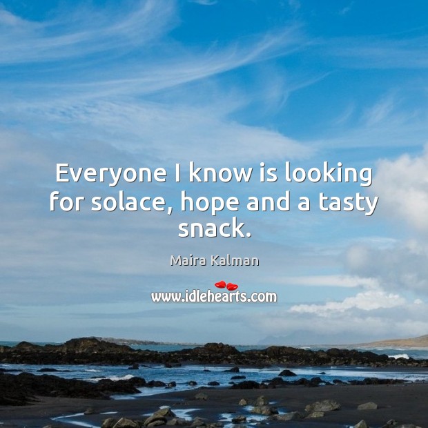 Everyone I know is looking for solace, hope and a tasty snack. Maira Kalman Picture Quote