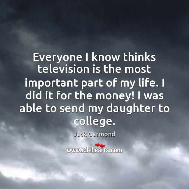 Everyone I know thinks television is the most important part of my Television Quotes Image