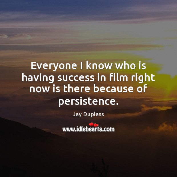 Everyone I know who is having success in film right now is there because of persistence. Jay Duplass Picture Quote