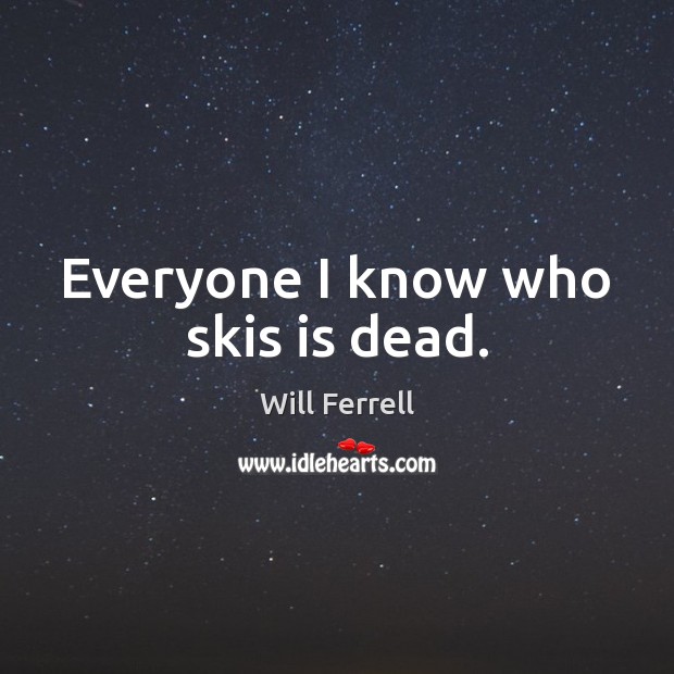 Everyone I know who skis is dead. Will Ferrell Picture Quote