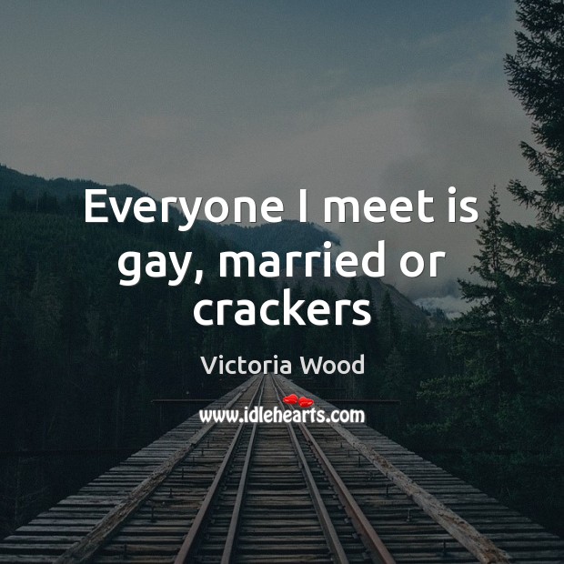 Everyone I meet is gay, married or crackers Victoria Wood Picture Quote