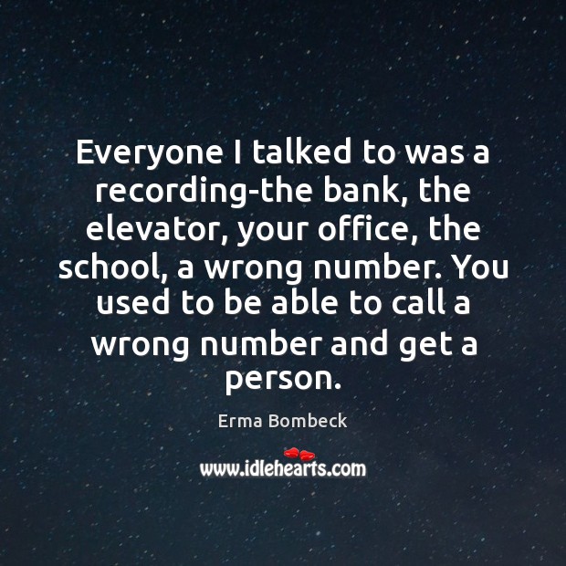 Everyone I talked to was a recording-the bank, the elevator, your office, Erma Bombeck Picture Quote