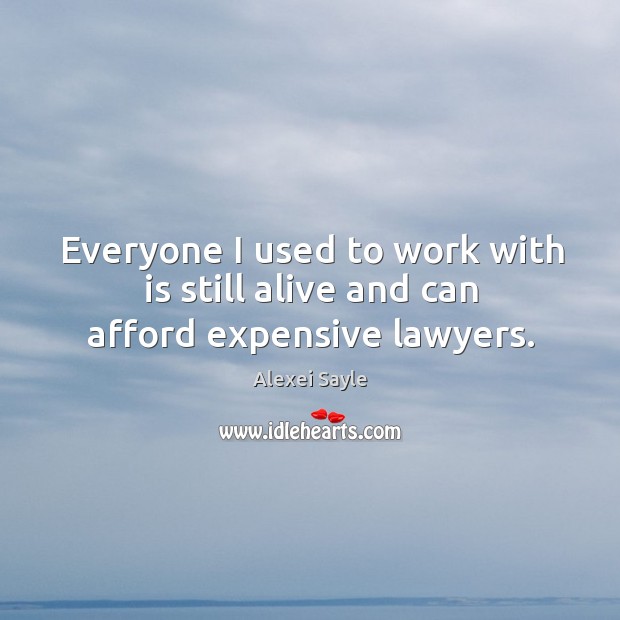 Everyone I used to work with is still alive and can afford expensive lawyers. Alexei Sayle Picture Quote