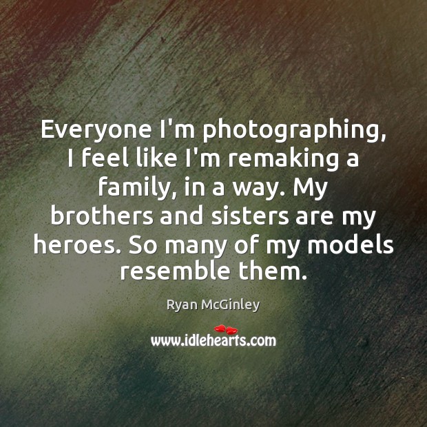 Everyone I’m photographing, I feel like I’m remaking a family, in a Brother Quotes Image