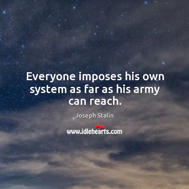 Everyone imposes his own system as far as his army can reach. Joseph Stalin Picture Quote