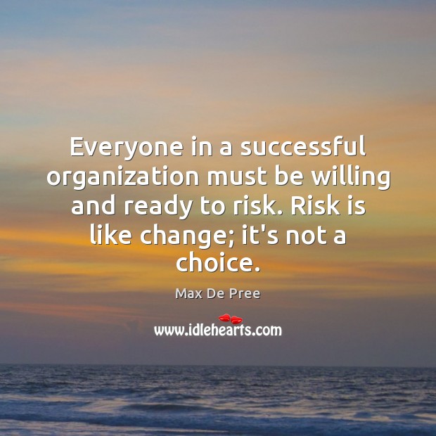 Everyone in a successful organization must be willing and ready to risk. Max De Pree Picture Quote