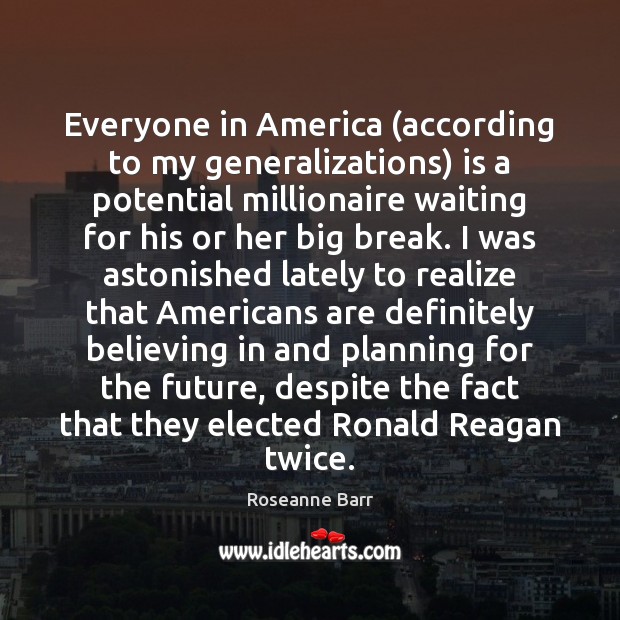 Everyone in America (according to my generalizations) is a potential millionaire waiting Roseanne Barr Picture Quote