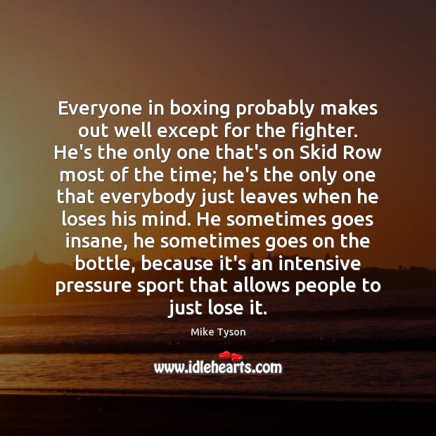 Everyone in boxing probably makes out well except for the fighter. He’s Mike Tyson Picture Quote