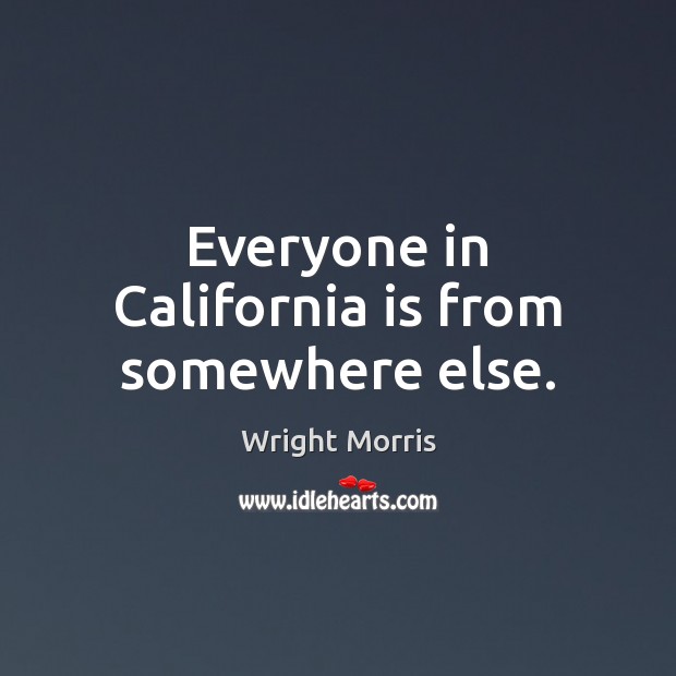 Everyone in California is from somewhere else. Wright Morris Picture Quote