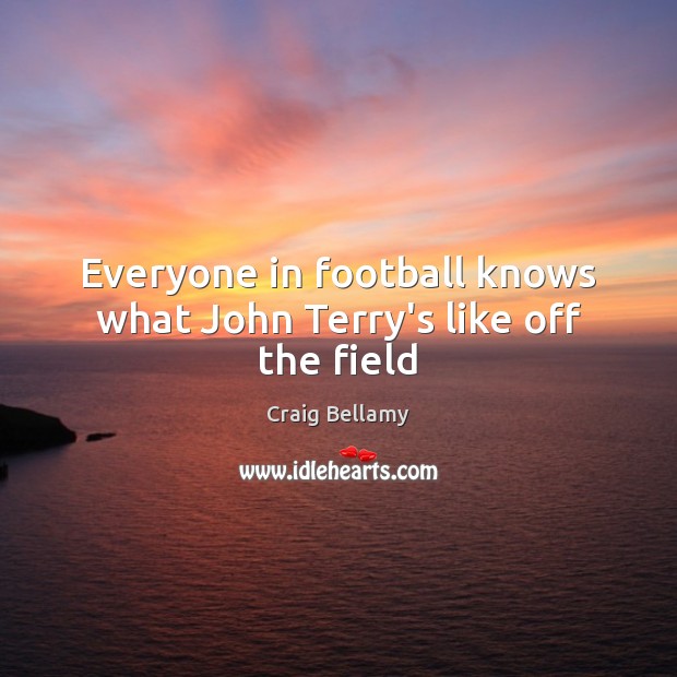 Everyone in football knows what John Terry’s like off the field Craig Bellamy Picture Quote