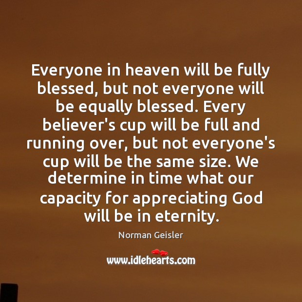 Everyone in heaven will be fully blessed, but not everyone will be Norman Geisler Picture Quote
