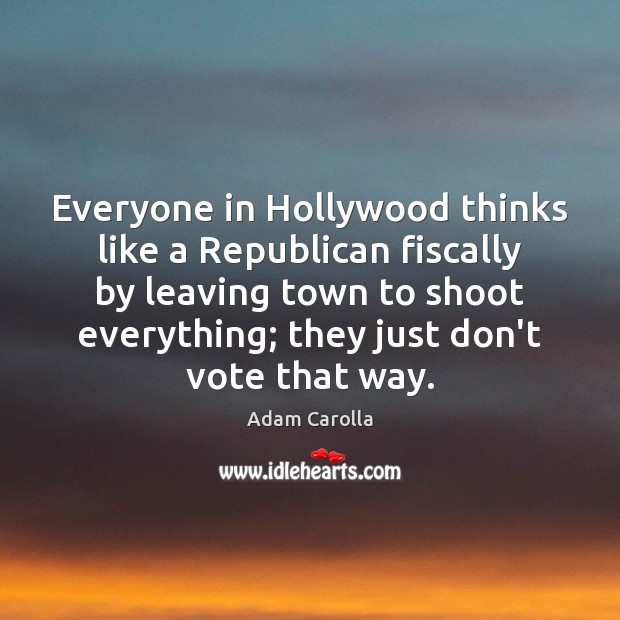 Everyone in Hollywood thinks like a Republican fiscally by leaving town to Adam Carolla Picture Quote