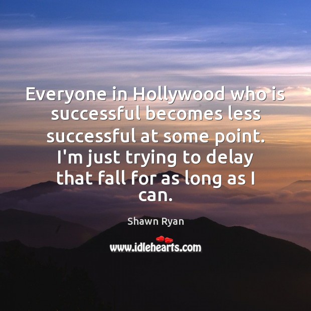 Everyone in Hollywood who is successful becomes less successful at some point. Shawn Ryan Picture Quote