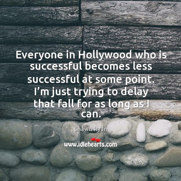 Everyone in hollywood who is successful becomes less successful at some point. Shawn Ryan Picture Quote