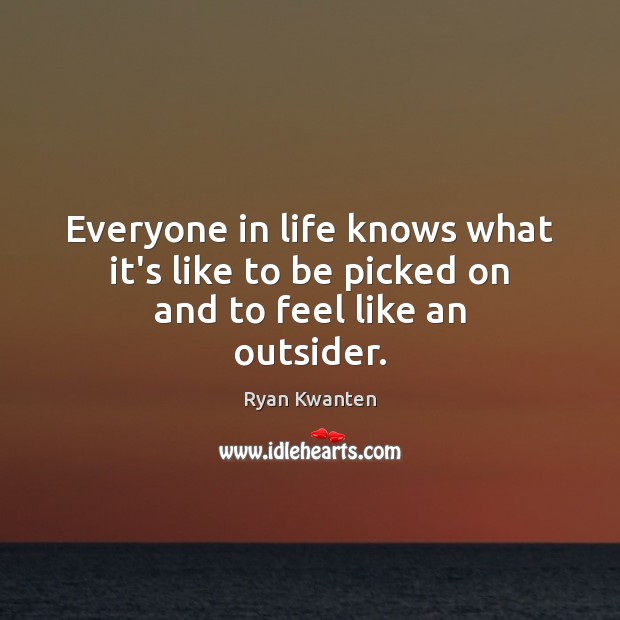 Everyone in life knows what it’s like to be picked on and to feel like an outsider. Ryan Kwanten Picture Quote