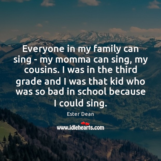 Everyone in my family can sing – my momma can sing, my Ester Dean Picture Quote