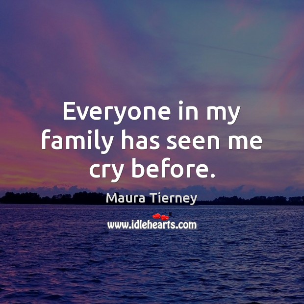 Everyone in my family has seen me cry before. Maura Tierney Picture Quote