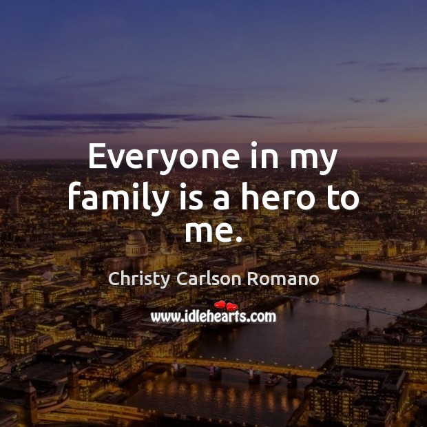 Everyone in my family is a hero to me. Family Quotes Image