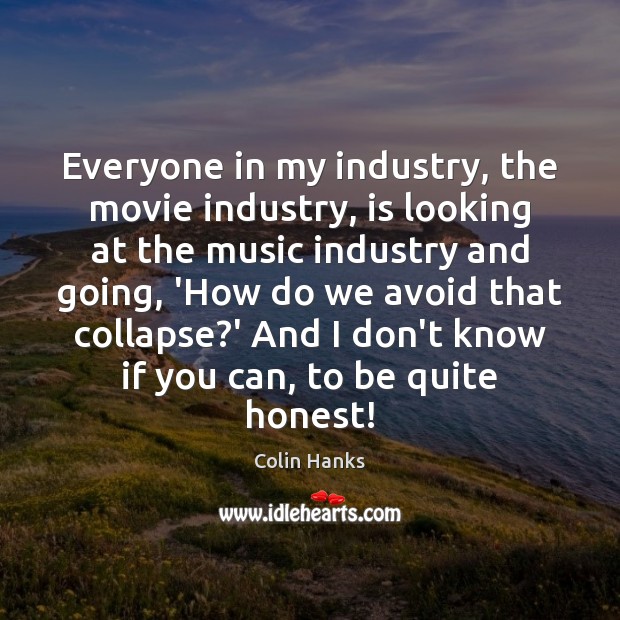 Everyone in my industry, the movie industry, is looking at the music Colin Hanks Picture Quote