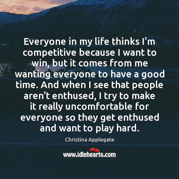 Everyone in my life thinks I’m competitive because I want to win, Christina Applegate Picture Quote