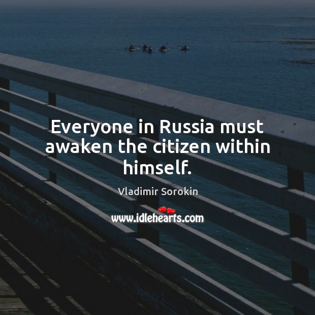 Everyone in Russia must awaken the citizen within himself. Vladimir Sorokin Picture Quote