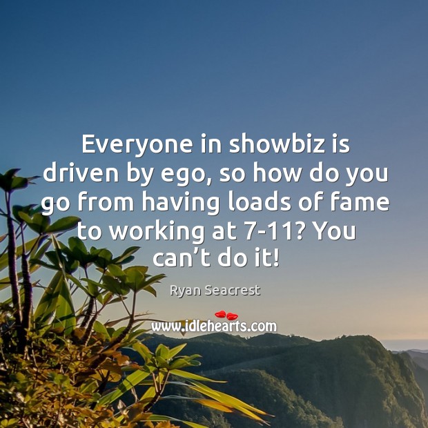 Everyone in showbiz is driven by ego, so how do you go from having loads of fame to working at 7-11? you can’t do it! Ryan Seacrest Picture Quote