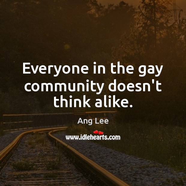 Everyone in the gay community doesn’t think alike. Ang Lee Picture Quote