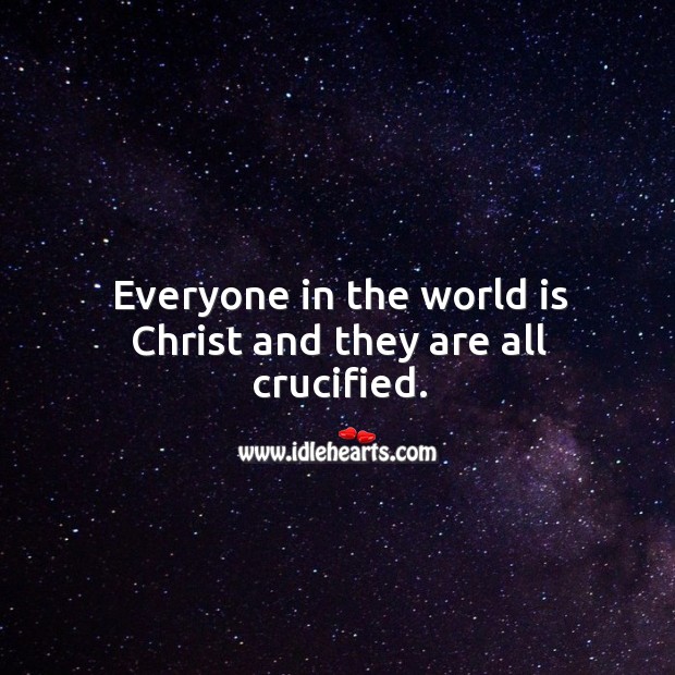 Everyone in the world is christ and they are all crucified. World Quotes Image