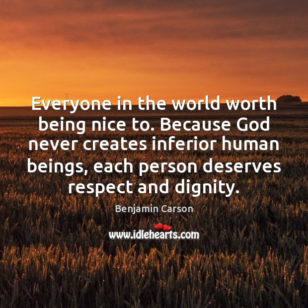 Everyone in the world worth being nice to. Because God never creates 