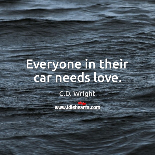Everyone in their car needs love. C.D. Wright Picture Quote