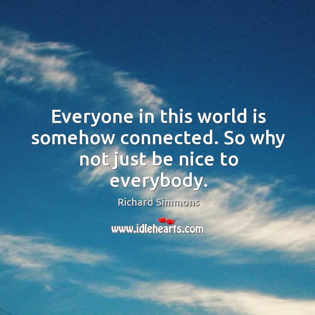 Everyone in this world is somehow connected. So why not just be nice to everybody. Richard Simmons Picture Quote