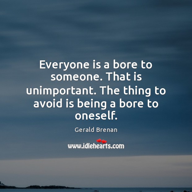 Everyone is a bore to someone. That is unimportant. The thing to Gerald Brenan Picture Quote