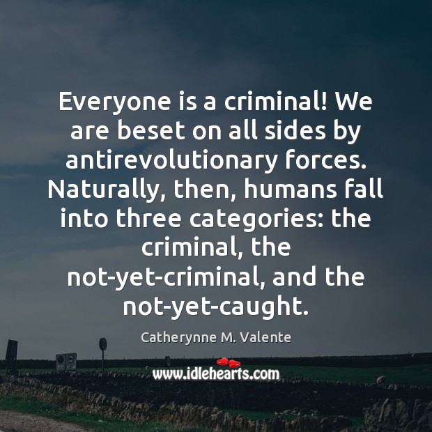 Everyone is a criminal! We are beset on all sides by antirevolutionary Catherynne M. Valente Picture Quote
