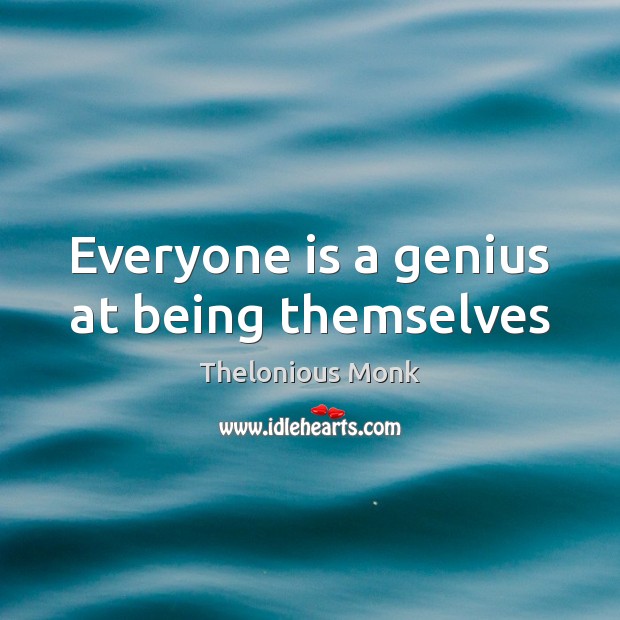 Everyone is a genius at being themselves Thelonious Monk Picture Quote