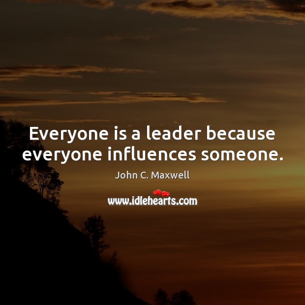 Everyone is a leader because everyone influences someone. John C. Maxwell Picture Quote