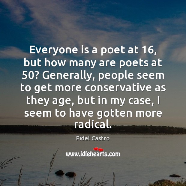 Everyone is a poet at 16, but how many are poets at 50? Generally, Fidel Castro Picture Quote