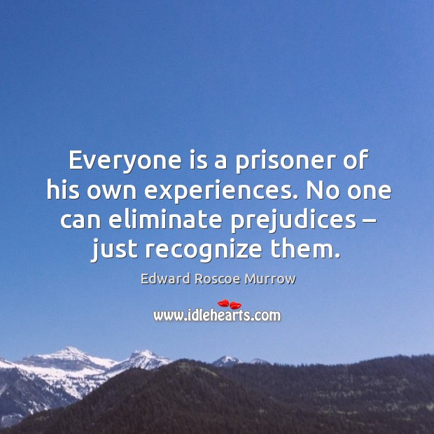 Everyone is a prisoner of his own experiences. No one can eliminate prejudices – just recognize them. Edward Roscoe Murrow Picture Quote