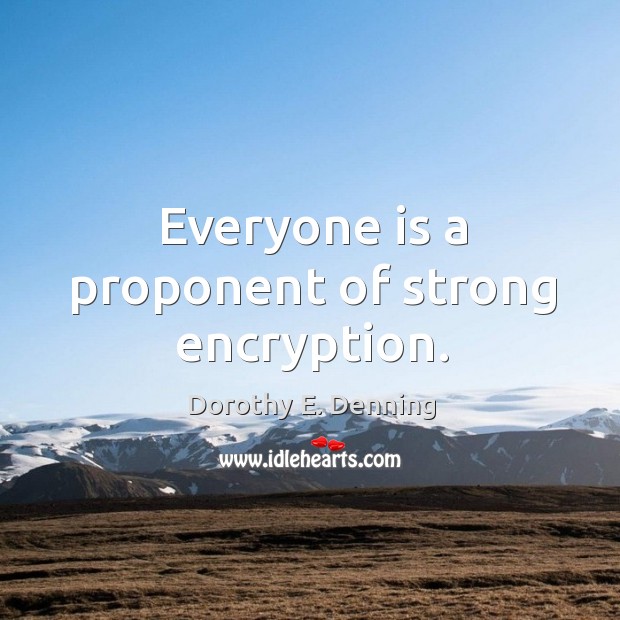 Everyone is a proponent of strong encryption. Dorothy E. Denning Picture Quote