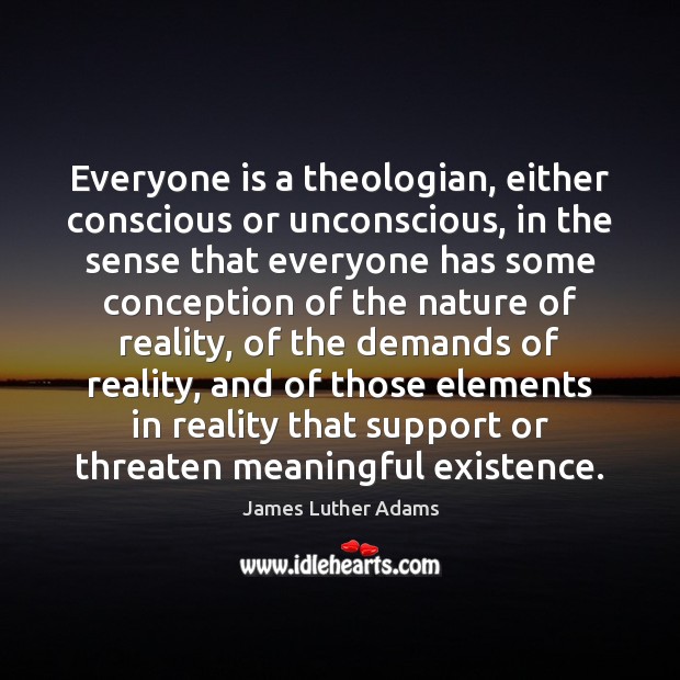 Everyone is a theologian, either conscious or unconscious, in the sense that James Luther Adams Picture Quote