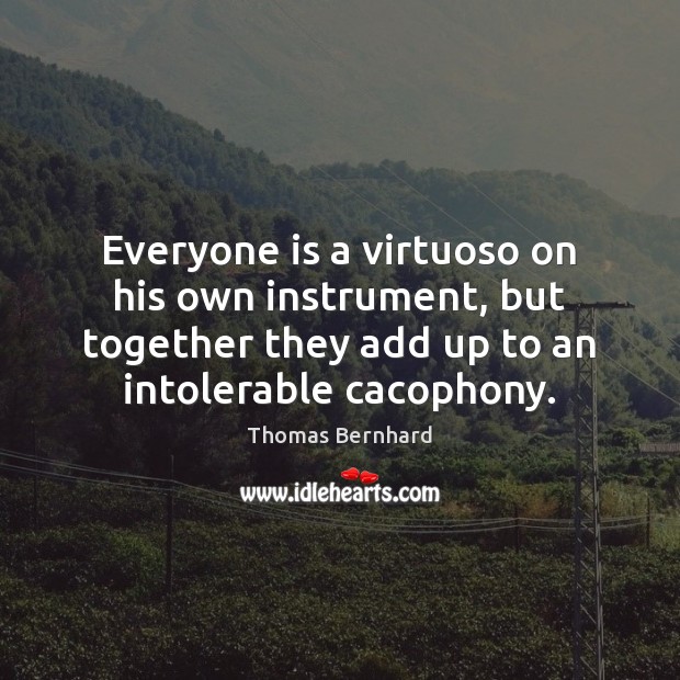 Everyone is a virtuoso on his own instrument, but together they add Thomas Bernhard Picture Quote