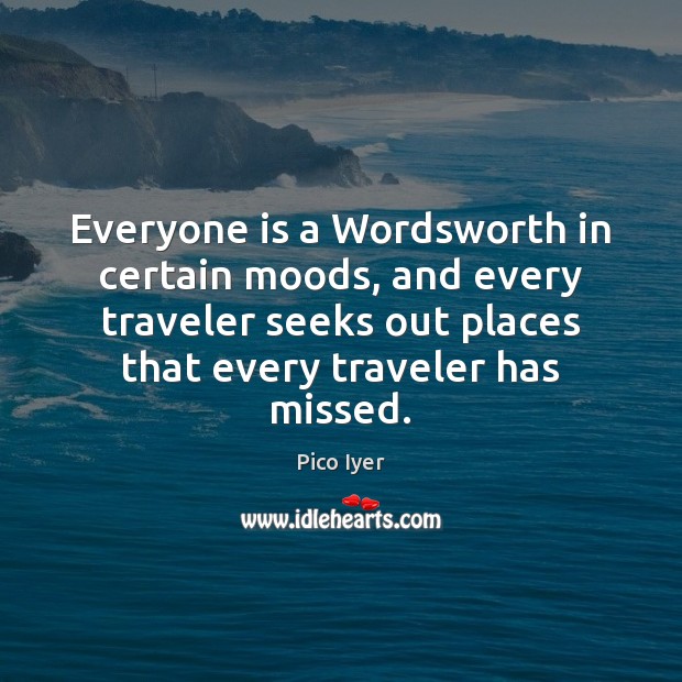 Everyone is a Wordsworth in certain moods, and every traveler seeks out Pico Iyer Picture Quote