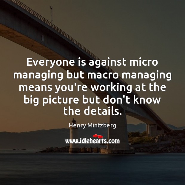 Everyone is against micro managing but macro managing means you’re working at Henry Mintzberg Picture Quote