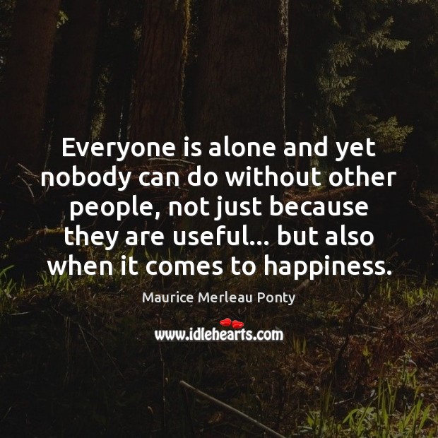 Everyone is alone and yet nobody can do without other people, not Maurice Merleau Ponty Picture Quote