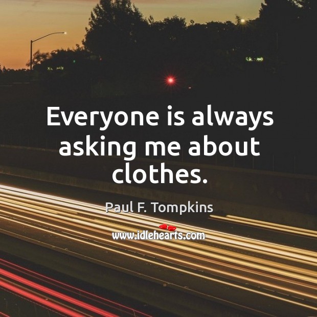 Everyone is always asking me about clothes. Paul F. Tompkins Picture Quote